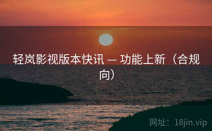 轻岚影视版本快讯 — 功能上新（合规向）