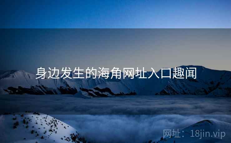 身边发生的海角网址入口趣闻