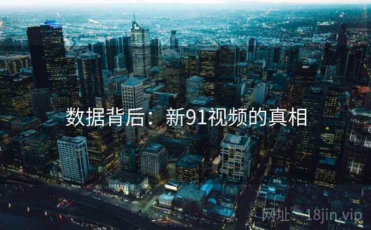 数据背后：新91视频的真相