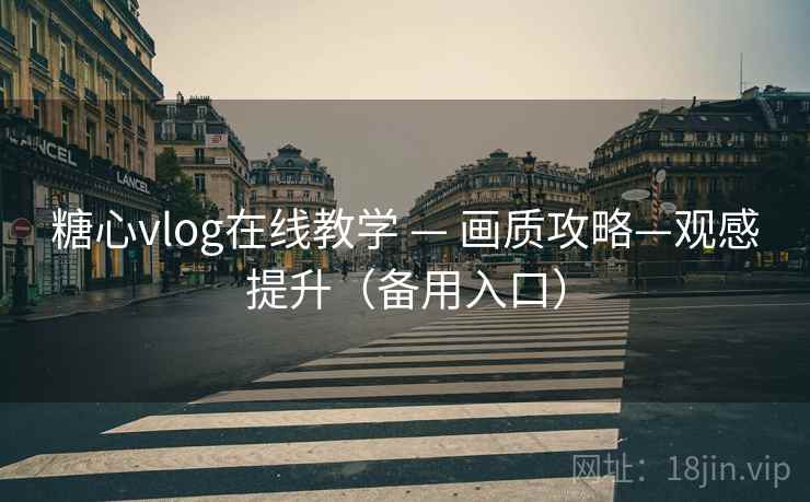 糖心vlog在线教学 — 画质攻略—观感提升（备用入口）