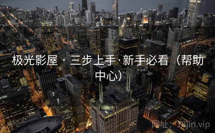 极光影屋 · 三步上手·新手必看（帮助中心）