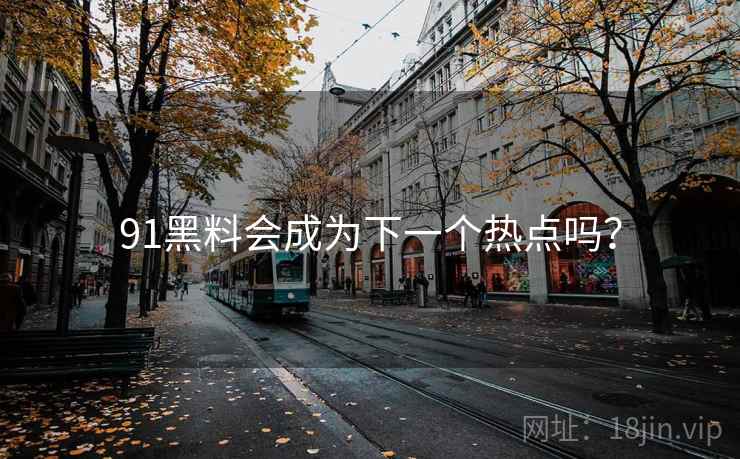 91黑料会成为下一个热点吗？
