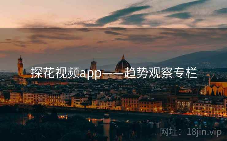探花视频app——趋势观察专栏