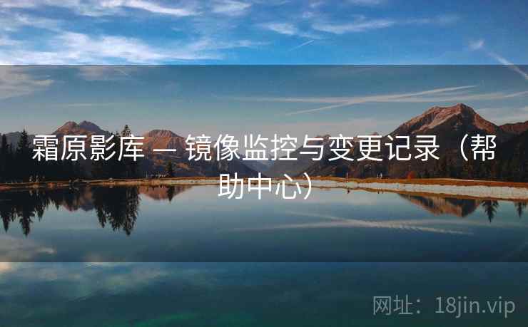 霜原影库 — 镜像监控与变更记录（帮助中心）