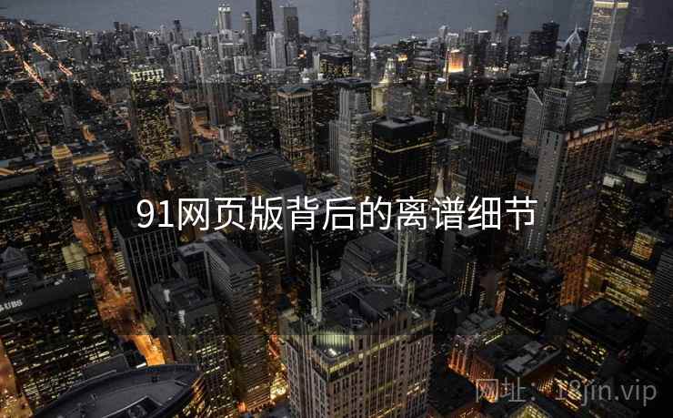 91网页版背后的离谱细节