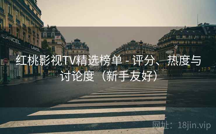 红桃影视TV精选榜单 - 评分、热度与讨论度（新手友好）