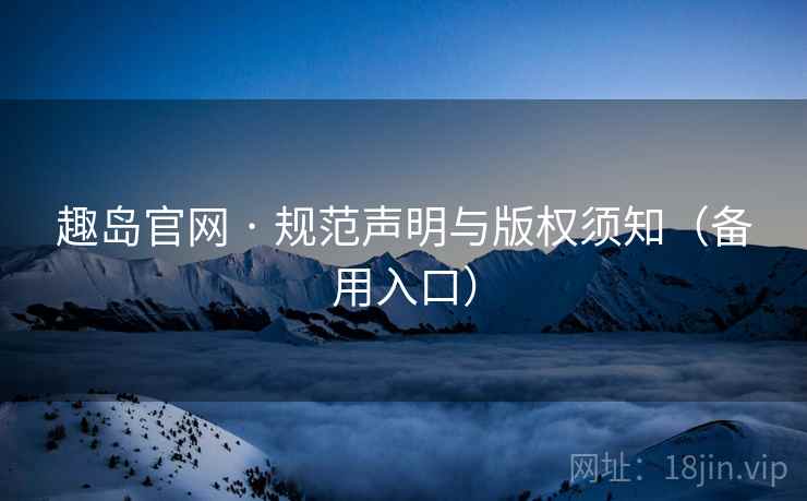 趣岛官网 · 规范声明与版权须知（备用入口）