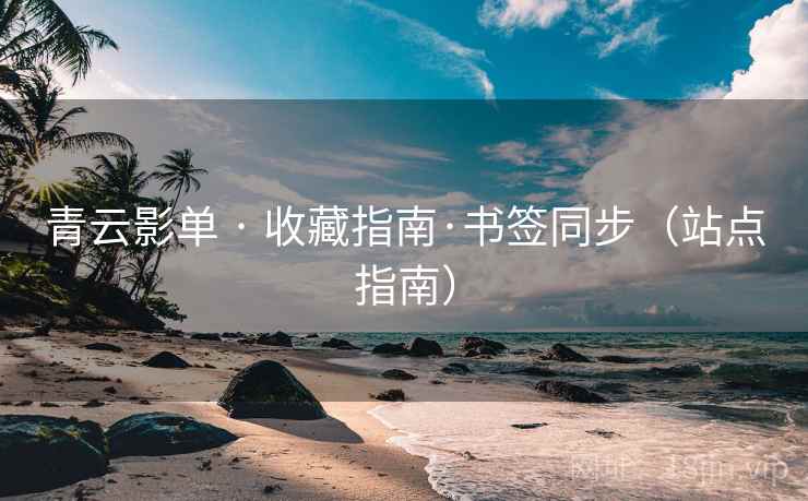 青云影单 · 收藏指南·书签同步（站点指南）