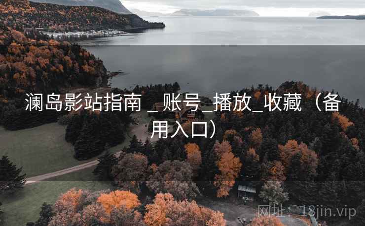 澜岛影站指南 _ 账号_播放_收藏（备用入口）