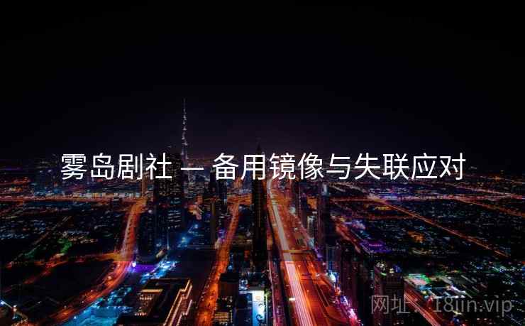 雾岛剧社 — 备用镜像与失联应对