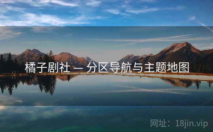 橘子剧社 — 分区导航与主题地图