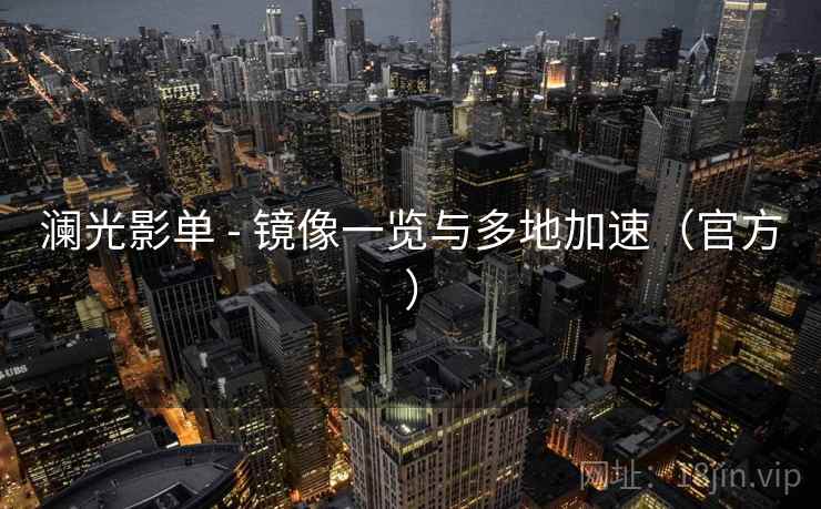 澜光影单 - 镜像一览与多地加速（官方）