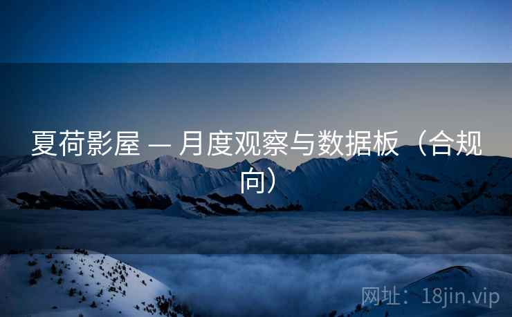 夏荷影屋 — 月度观察与数据板（合规向）