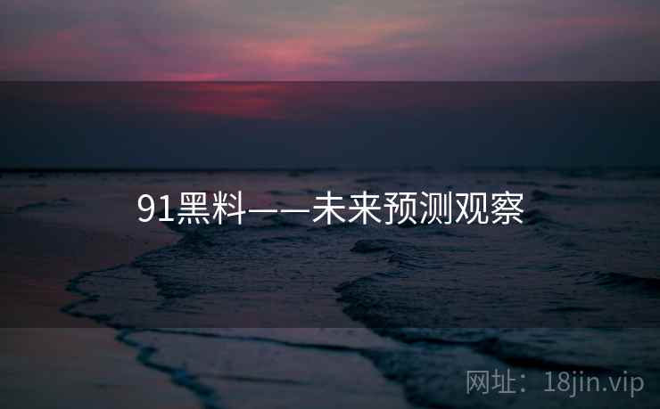 91黑料——未来预测观察