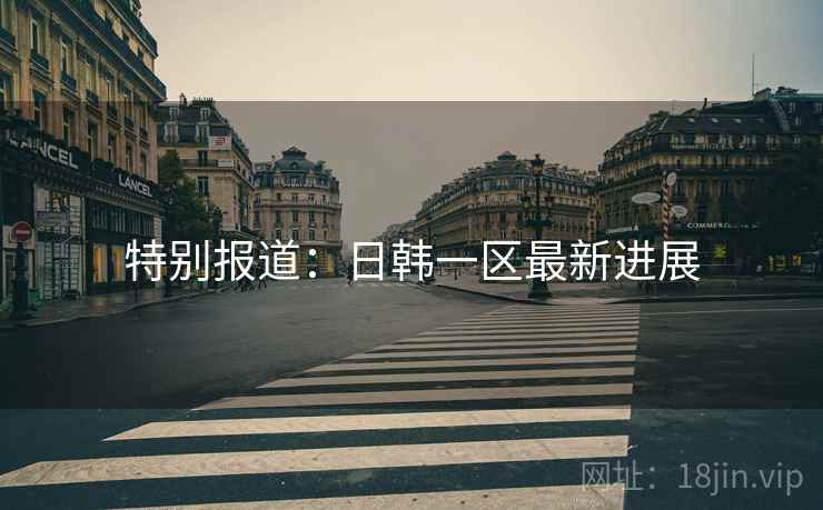 特别报道：日韩一区最新进展