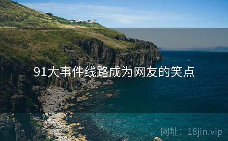 91大事件线路成为网友的笑点