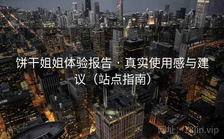饼干姐姐体验报告 · 真实使用感与建议（站点指南）