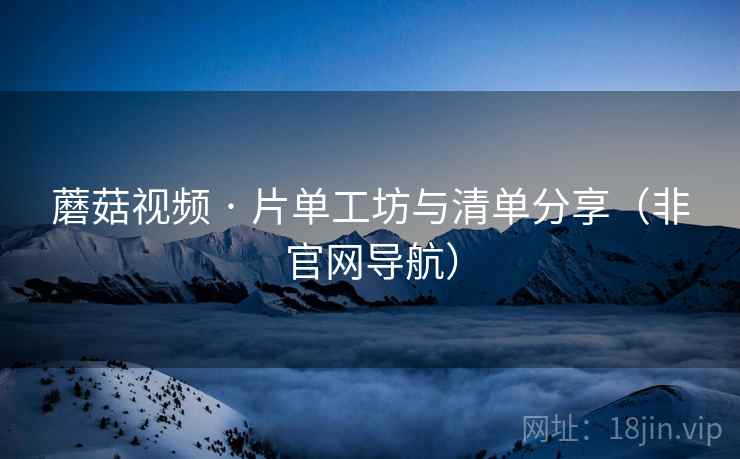 蘑菇视频 · 片单工坊与清单分享（非官网导航）