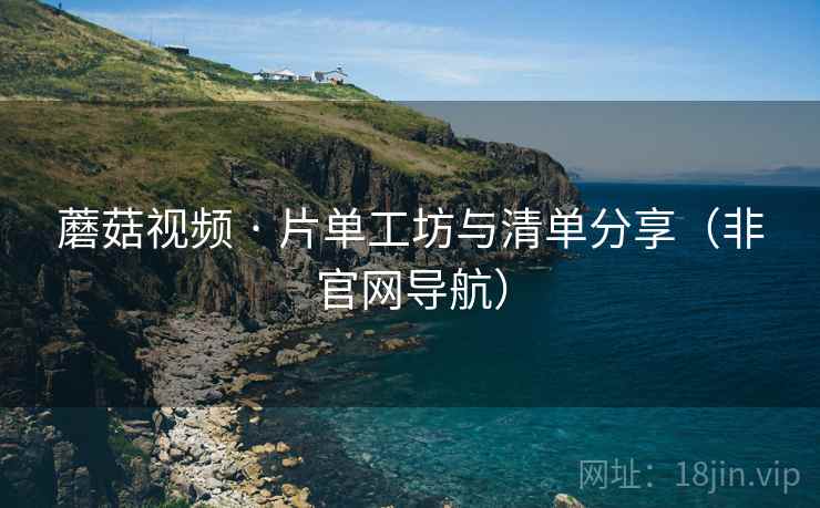 蘑菇视频 · 片单工坊与清单分享（非官网导航）