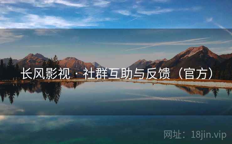 长风影视 · 社群互助与反馈（官方）