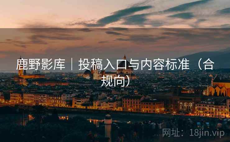 鹿野影库｜投稿入口与内容标准（合规向）