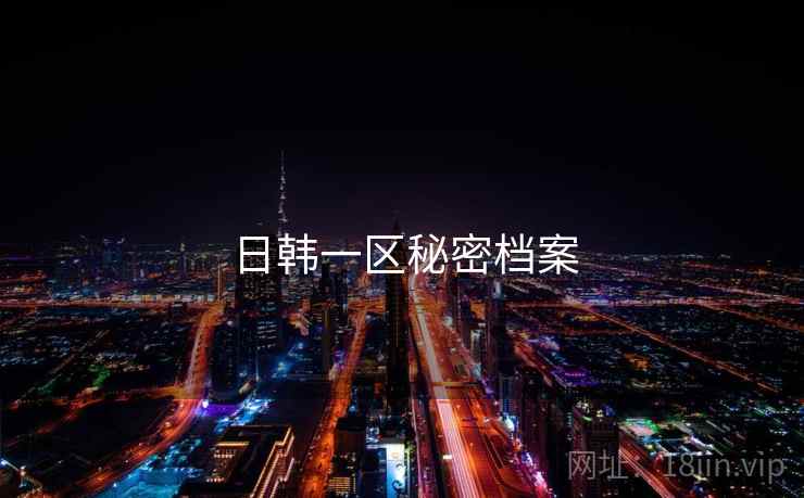 日韩一区秘密档案 日韩一区秘密档案