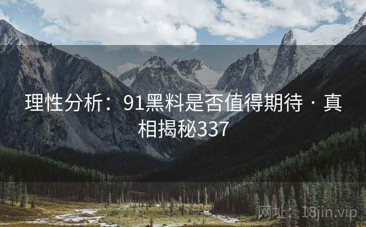 理性分析：91黑料是否值得期待 · 真相揭秘337