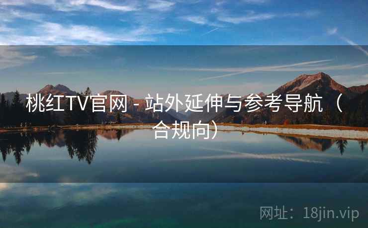桃红TV官网 - 站外延伸与参考导航(合规向) 桃红TV官网 - 站外延伸与参考导航(合规向)