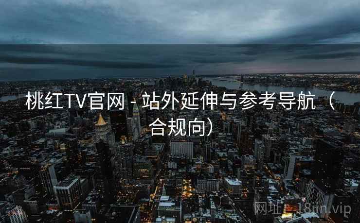 桃红TV官网 - 站外延伸与参考导航(合规向) 桃红TV官网 - 站外延伸与参考导航(合规向)