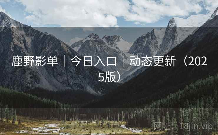鹿野影单|今日入口|动态更新(2025版) 鹿野影单|今日入口|动态更新(2025版)