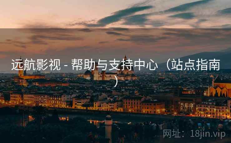 远航影视 - 帮助与支持中心(站点指南) 远航影视 - 帮助与支持中心(站点指南)