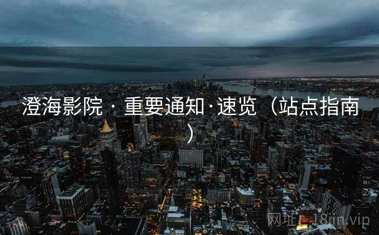 澄海影院 · 重要通知·速览(站点指南) 澄海影院 · 重要通知·速览(站点指南)