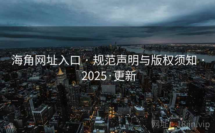 海角网址入口 · 规范声明与版权须知 · 2025·更新 海角网址入口 · 规范声明与版权须知 · 2025·更新