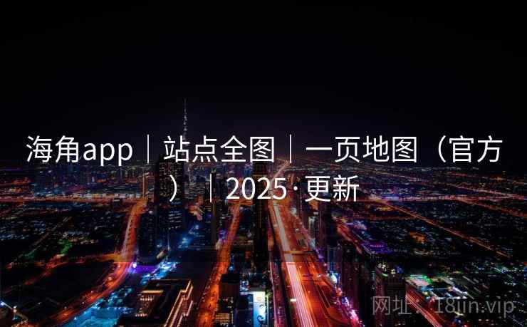 海角app|站点全图|一页地图(官方)|2025·更新 海角app|站点全图|一页地图(官方)|2025·更新
