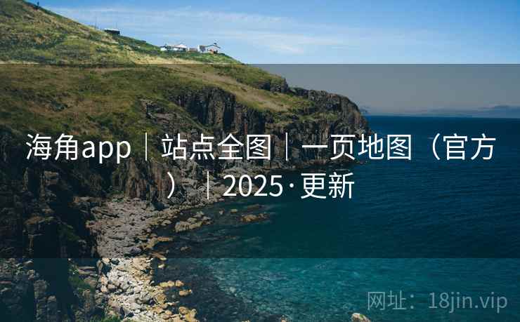 海角app|站点全图|一页地图(官方)|2025·更新 海角app|站点全图|一页地图(官方)|2025·更新