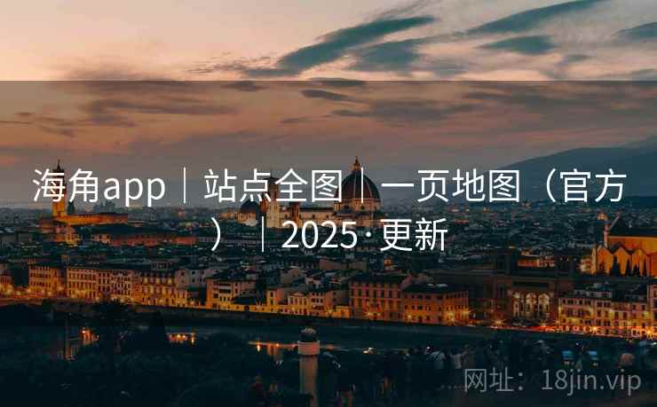 海角app|站点全图|一页地图(官方)|2025·更新 海角app|站点全图|一页地图(官方)|2025·更新
