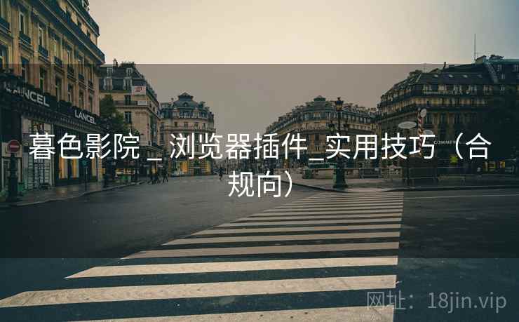 暮色影院 _ 浏览器插件_实用技巧(合规向) 暮色影院 _ 浏览器插件_实用技巧(合规向)