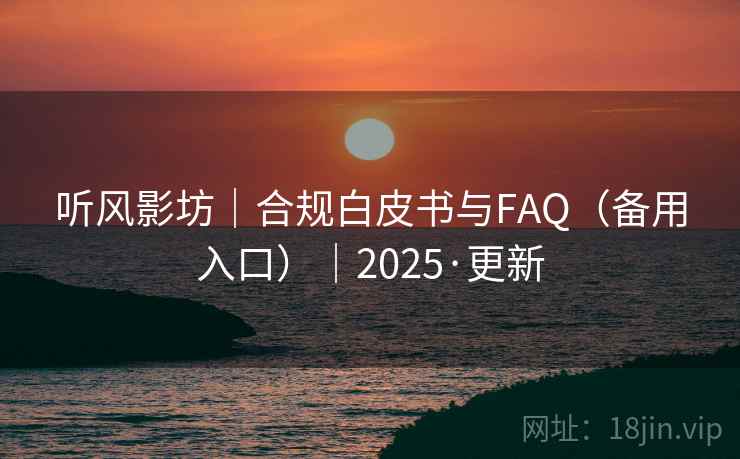 听风影坊|合规白皮书与FAQ(备用入口)|2025·更新 听风影坊|合规白皮书与FAQ(备用入口)|2025·更新