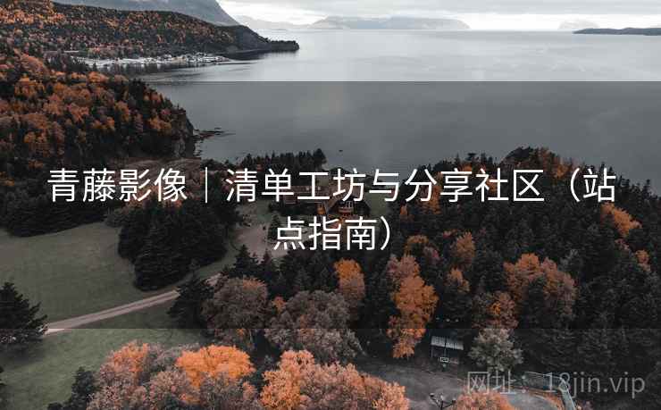 青藤影像|清单工坊与分享社区(站点指南) 青藤影像|清单工坊与分享社区(站点指南)