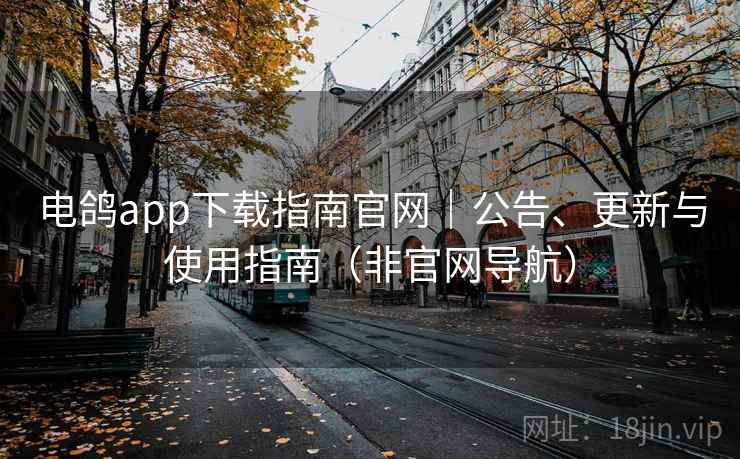 电鸽app下载指南官网|公告、更新与使用指南(非官网导航) 电鸽app下载指南官网|公告、更新与使用指南(非官网导航)