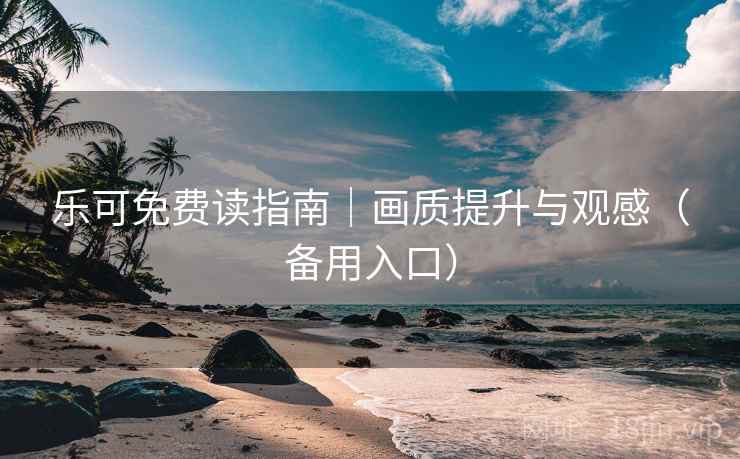 乐可免费读指南|画质提升与观感(备用入口) 乐可免费读指南|画质提升与观感(备用入口)