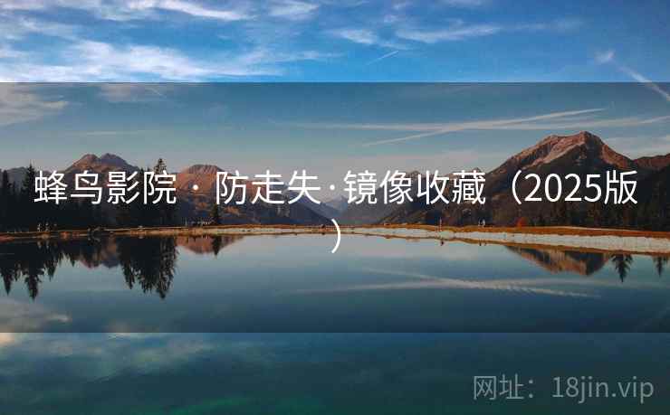 蜂鸟影院 · 防走失·镜像收藏(2025版) 蜂鸟影院 · 防走失·镜像收藏(2025版)