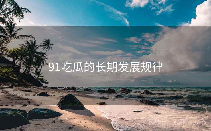 91吃瓜的长期发展规律