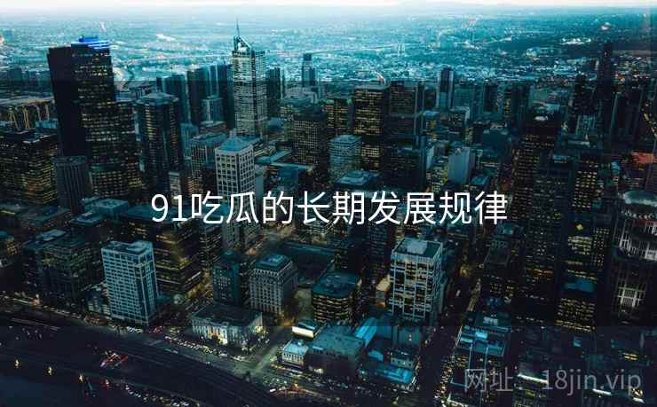 91吃瓜的长期发展规律