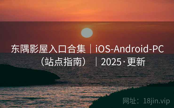 东隅影屋入口合集｜iOS-Android-PC（站点指南）｜2025·更新