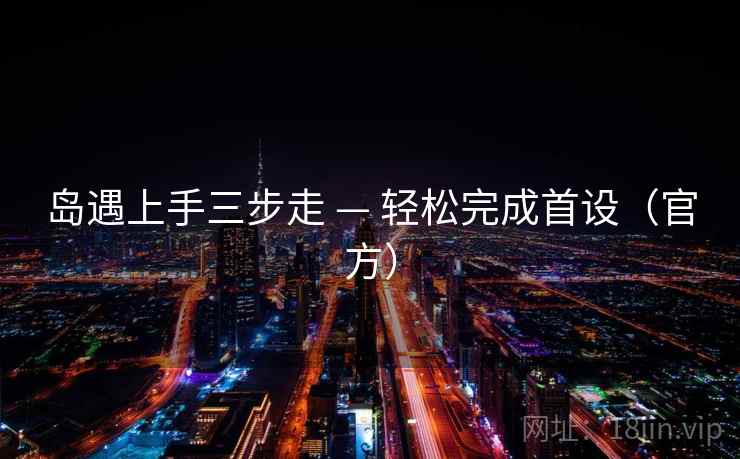 岛遇上手三步走 — 轻松完成首设（官方）