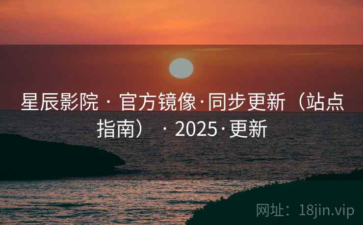 星辰影院 · 官方镜像·同步更新(站点指南) · 2025·更新 星辰影院 · 官方镜像·同步更新(站点指南) · 2025·更新