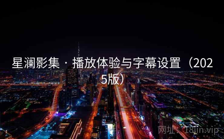 星澜影集 · 播放体验与字幕设置（2025版）