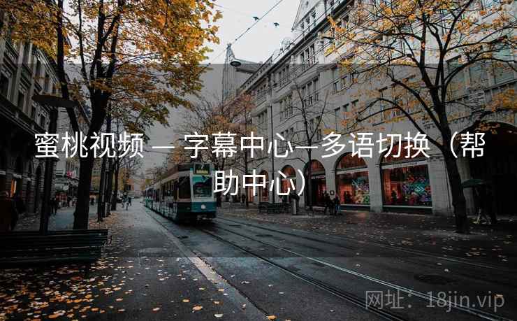 蜜桃视频 — 字幕中心—多语切换(帮助中心) 蜜桃视频 — 字幕中心—多语切换(帮助中心)