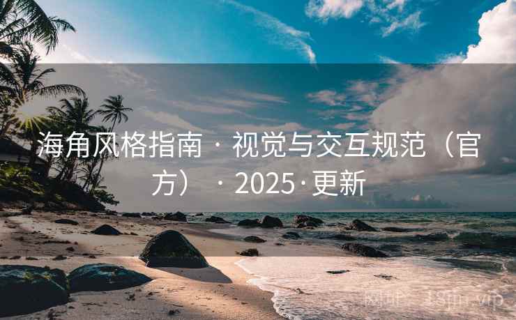 海角风格指南 · 视觉与交互规范(官方) · 2025·更新 海角风格指南 · 视觉与交互规范(官方) · 2025·更新